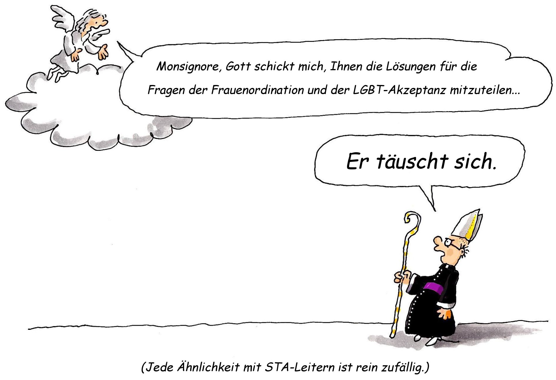 Ein Cartoon zeigt einen Engel, der auf einer Wolke schwebt und mit einem geistlichen W&uuml;rdentr&auml;ger spricht, der einen Bischofshut und einen Bischofsstab tr&auml;gt. Der Engel sagt: "Monsignore, Gott schickt mich, Ihnen die L&ouml;sungen f&uuml;r die Fragen der Frauenordination und der LGBT-Akzeptanz mitzuteilen..." Der Geistliche antwortet mit einem zweifelnden Ausdruck: "Er t&auml;uscht sich."