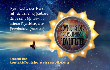 Grafikdarstellung mit galaktischem Hintergrund und strahlendem Sternsymbol, zentral platziert mit einem Emblem f&uuml;r "Bewegung der Gro&szlig;en Sabbat Adventisten". Ein Zitat aus Amos 3,7 und der Schriftzug "Schreib uns: kontakt@gutshofweissewolke.org" sind ebenfalls sichtbar. Ein Segelboot driftet sanft auf einem kosmischen Fluss unterhalb des leuchtenden Sterns. Interner Link zu einem Artikel auf dieser Website.