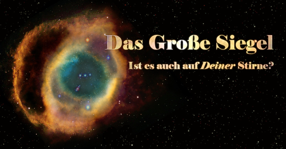 Eine leuchtende, ringf&ouml;rmige Nebelformation im Weltraum mit bunten Gaswolken in Blau, Gelb und Rot. Das Bild ist beschriftet mit goldener Schrift, die lautet: "Das Gro&szlig;e Siegel - Ist es auch auf Deiner Stirne?"